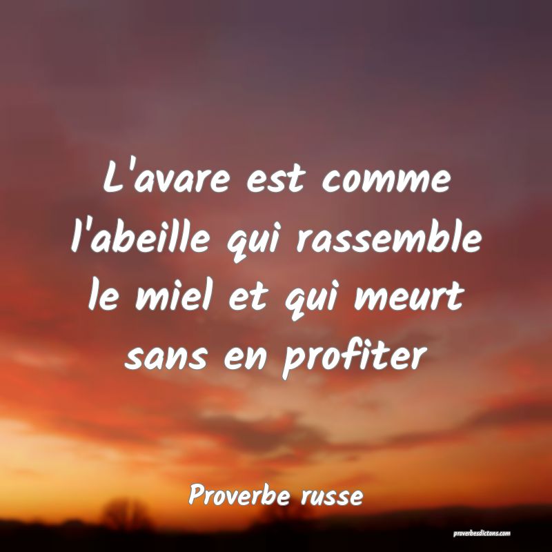  L'avare est comme l'abeille qui rassemble le miel et qui meurt sans en profiter