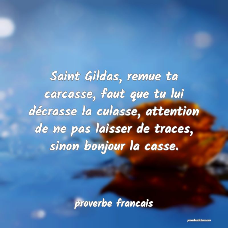 Saint Gildas, remue ta carcasse, faut que tu lui décrasse la culasse, attention de ne pas laisser de traces, sinon bonjour la casse.