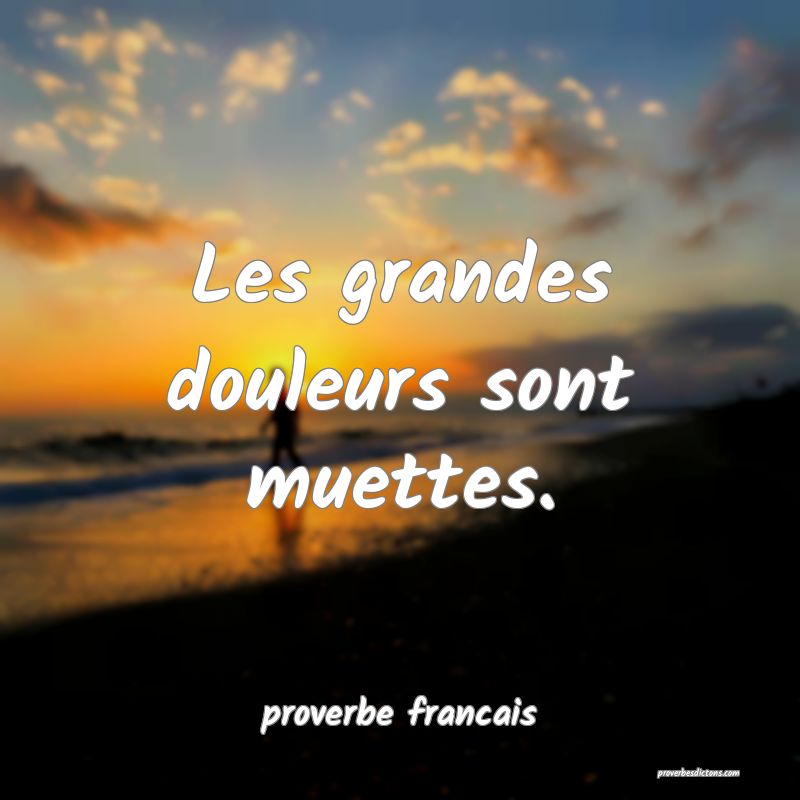  Les grandes douleurs sont muettes.