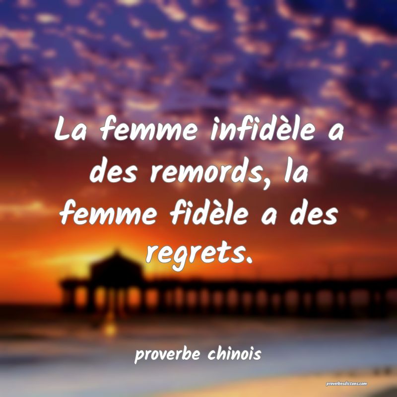  La femme infidèle a des remords, la femme fidèle a des regrets.