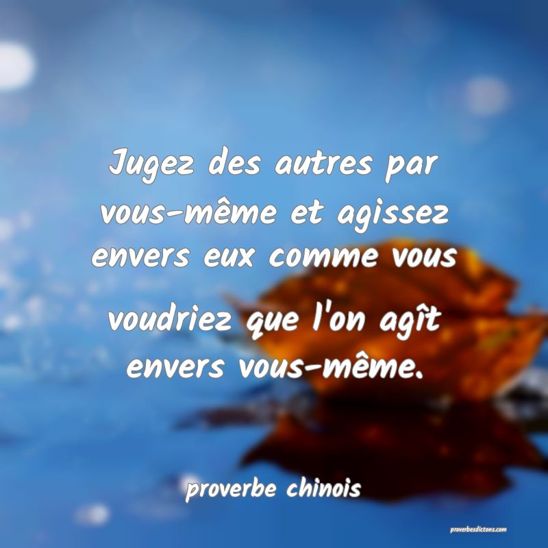  Jugez des autres par vous-même et agissez envers eux comme vous voudriez que l'on agît envers vous-même.