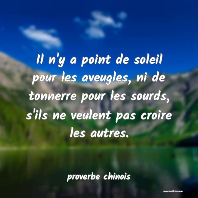 Il n'y a point de soleil pour les aveugles, ni de tonnerre pour les sourds, s'ils ne veulent pas croire les autres.