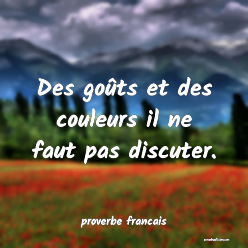  Des goûts et des couleurs il ne faut pas discuter.