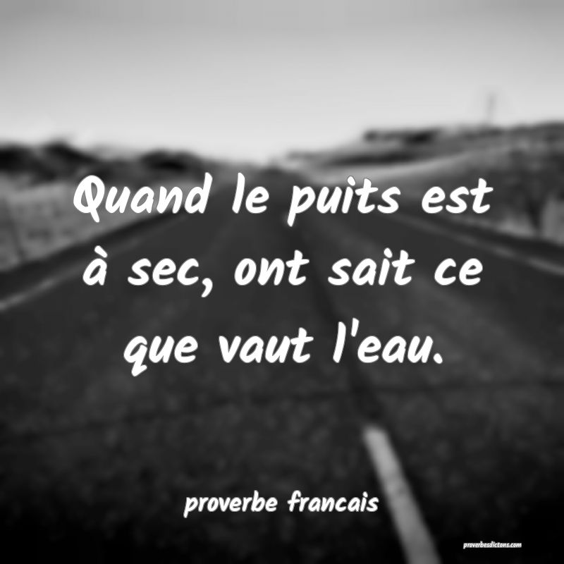  Quand le puits est à sec, ont sait ce que vaut l'eau.