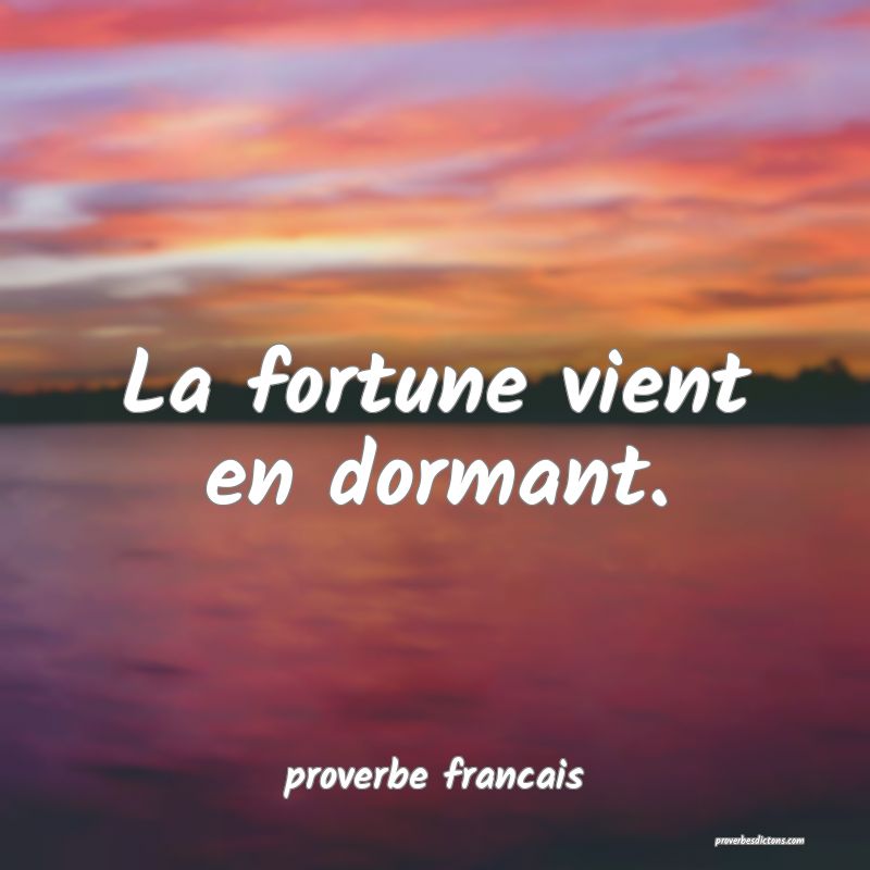  La fortune vient en dormant.