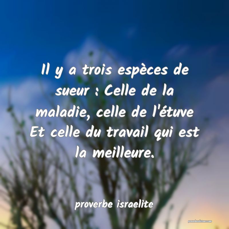 Il y a trois espèces de sueur : Celle de la maladie, celle de l'étuve Et celle du travail qui est la meilleure.