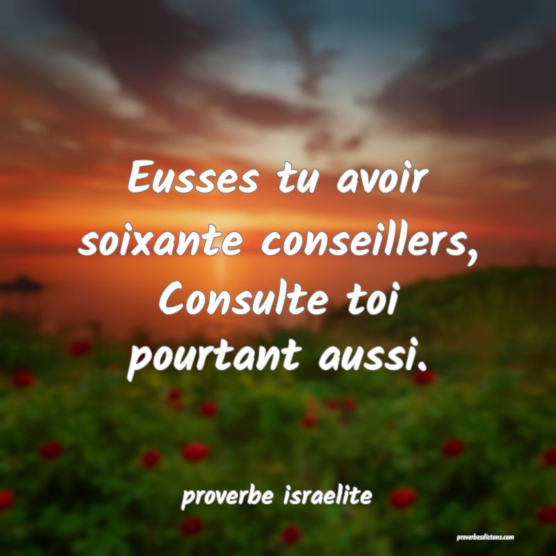  Eusses tu avoir soixante conseillers, Consulte toi pourtant aussi.