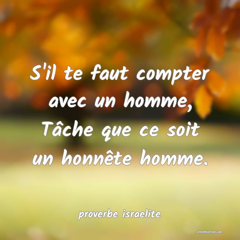 S'il te faut compter avec un homme, Tâche que ce soit un honnête homme.
