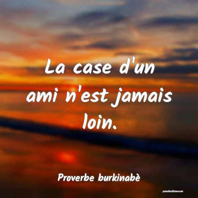  La case d'un ami n'est jamais loin.