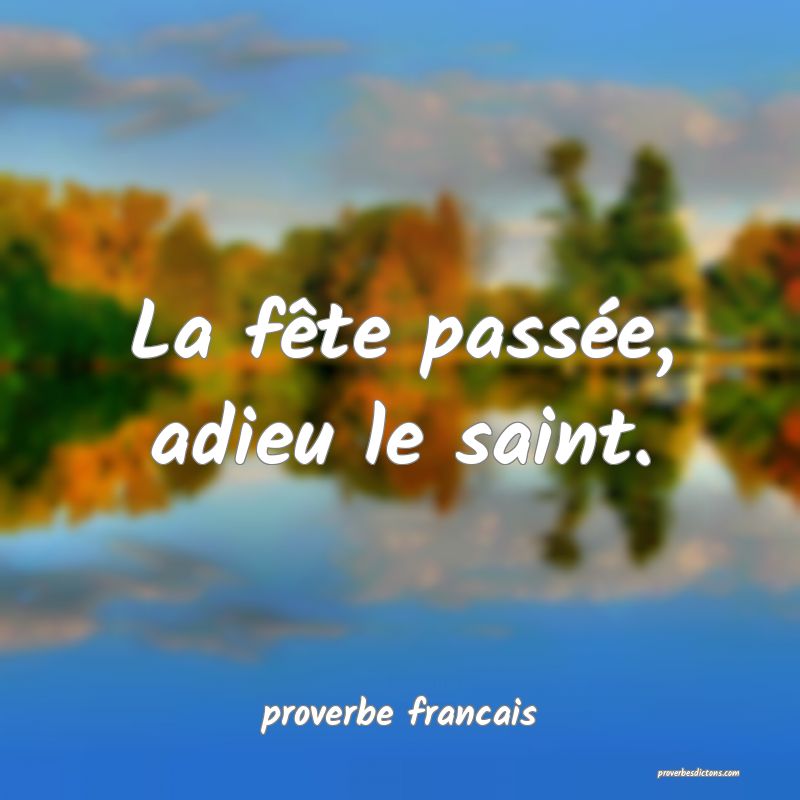  La fête passée, adieu le saint.