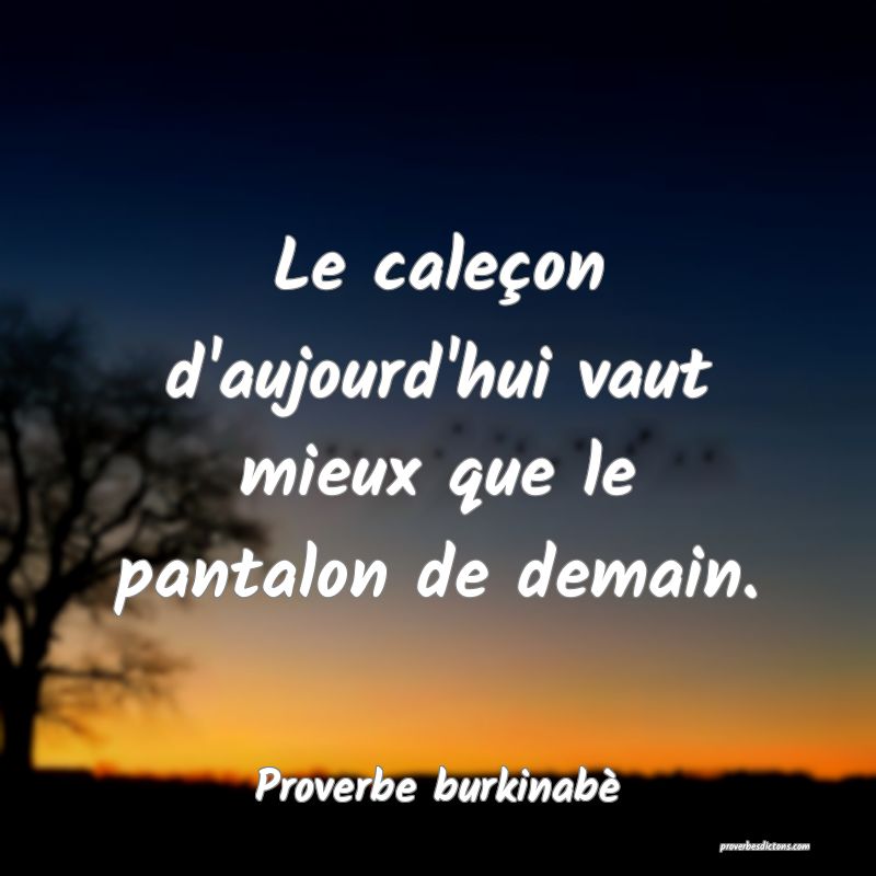  Le caleçon d'aujourd'hui vaut mieux que le pantalon de demain.