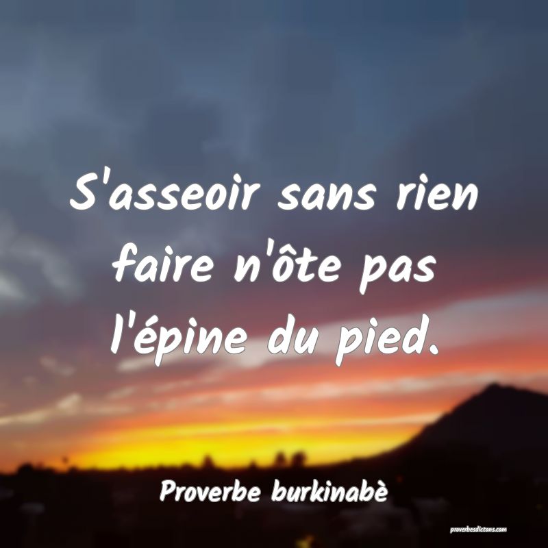  S'asseoir sans rien faire n'ôte pas l'épine du pied.