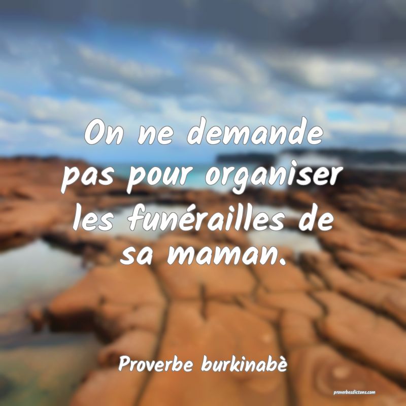  On ne demande pas pour organiser les funérailles de sa maman.
