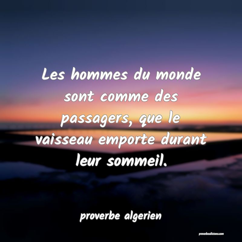  Les hommes du monde sont comme des passagers, que le vaisseau emporte durant leur sommeil.