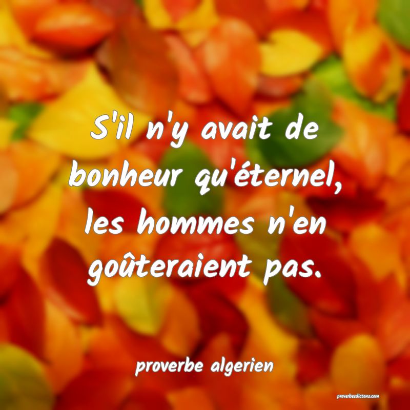  S'il n'y avait de bonheur qu'éternel, les hommes n'en goûteraient pas.