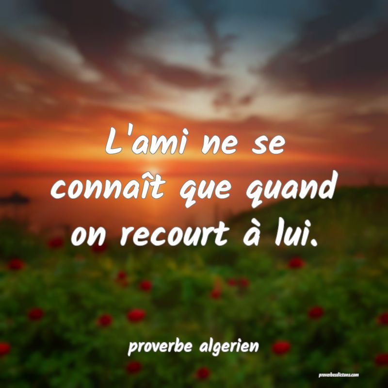 L'ami ne se connaît que quand on recourt à lui.