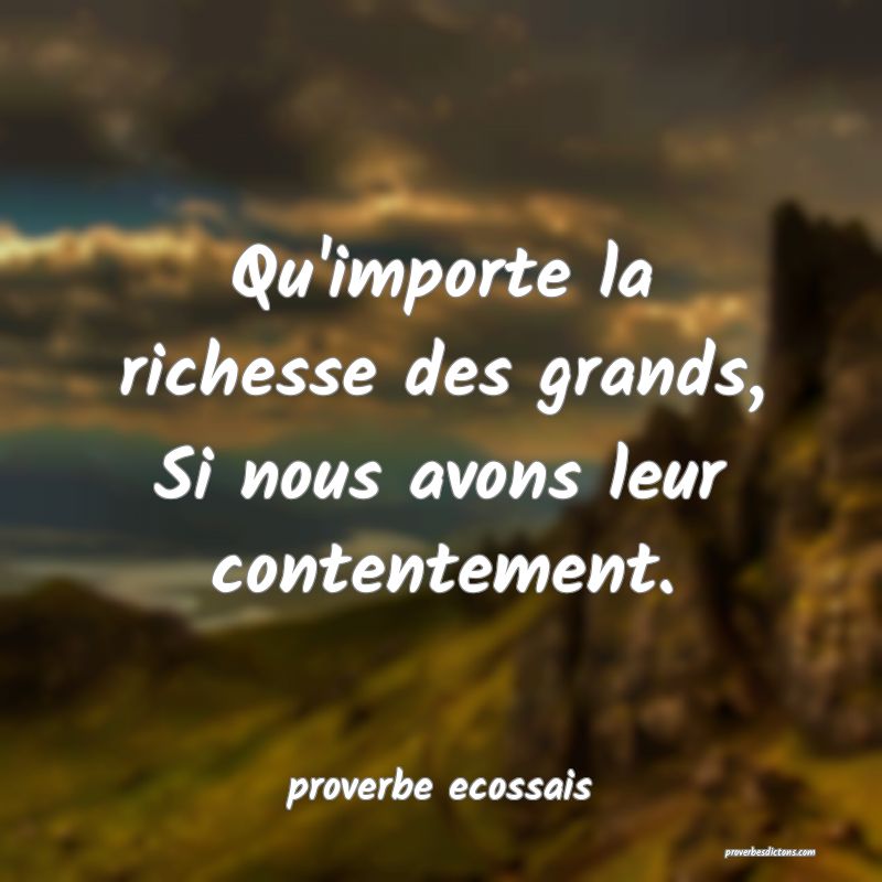  Qu'importe la richesse des grands, Si nous avons leur contentement.