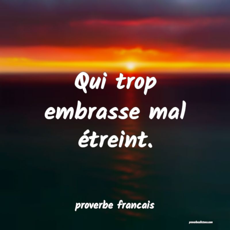  Qui trop embrasse mal étreint.