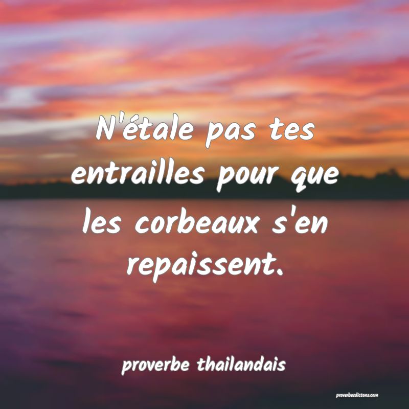  N'étale pas tes entrailles pour que les corbeaux s'en repaissent.