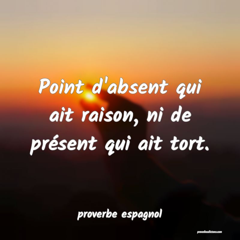  Point d'absent qui ait raison, ni de présent qui ait tort.