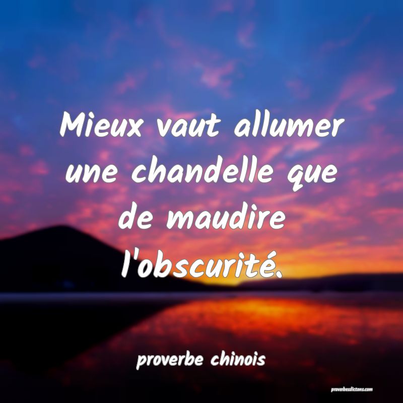  Mieux vaut allumer une chandelle que de maudire l'obscurité.