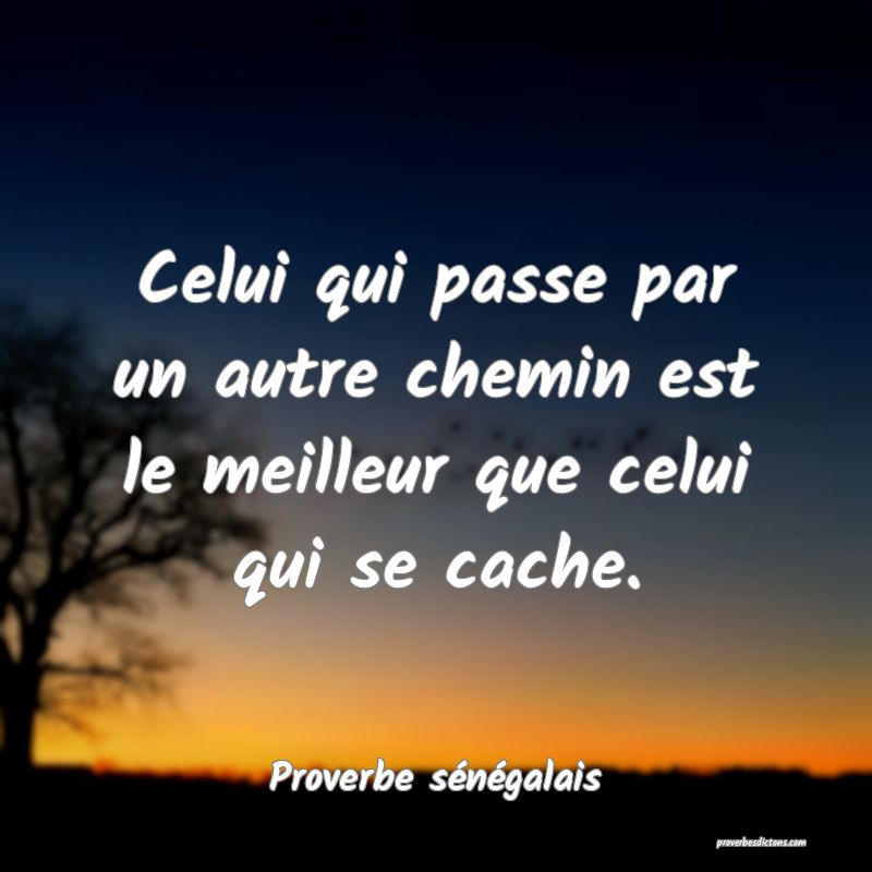  Celui qui passe par un autre chemin est le meilleur que celui qui se cache.
