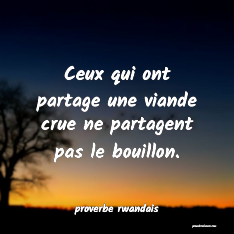  Ceux qui ont partage une viande crue ne partagent pas le bouillon.