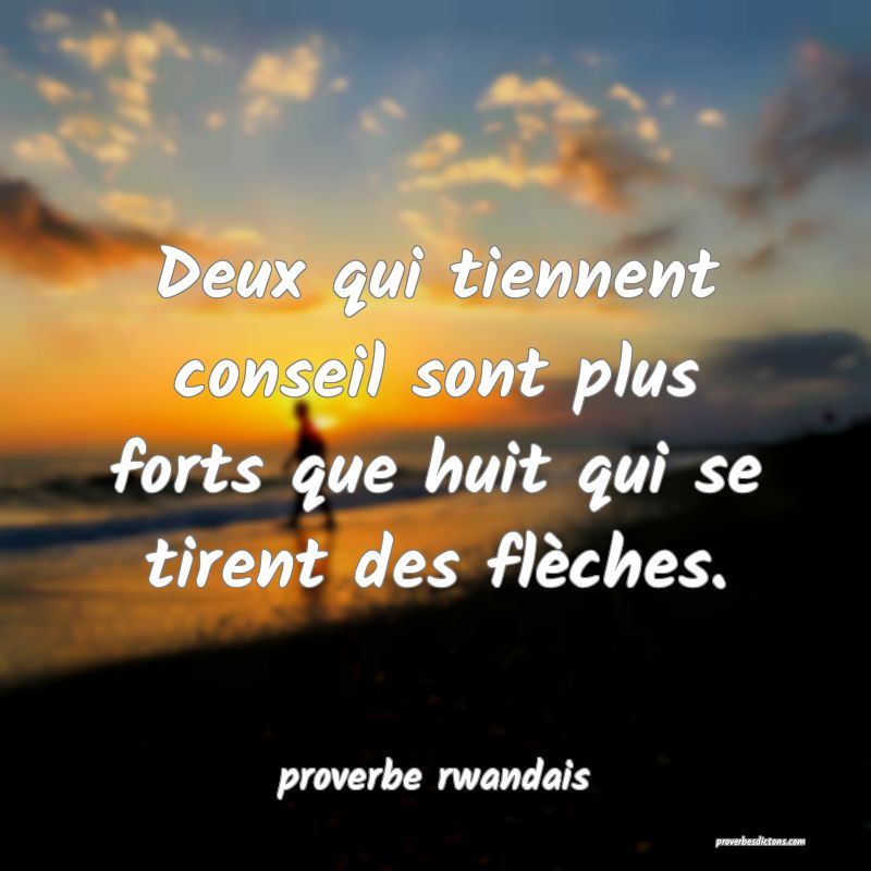  Deux qui tiennent conseil sont plus forts que huit qui se tirent des flèches.