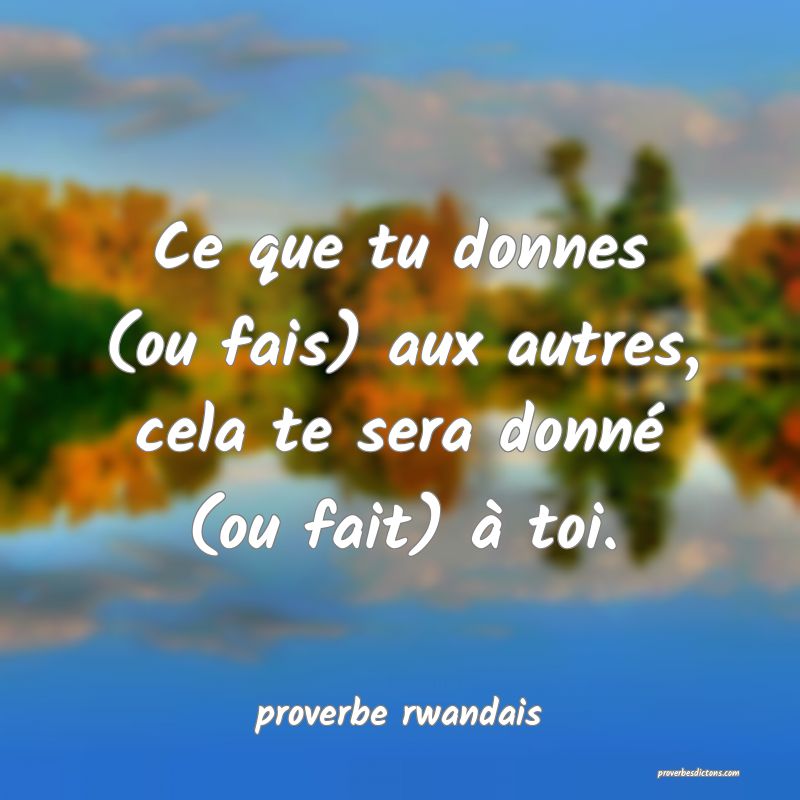  Ce que tu donnes (ou fais) aux autres, cela te sera donné (ou fait) à toi.