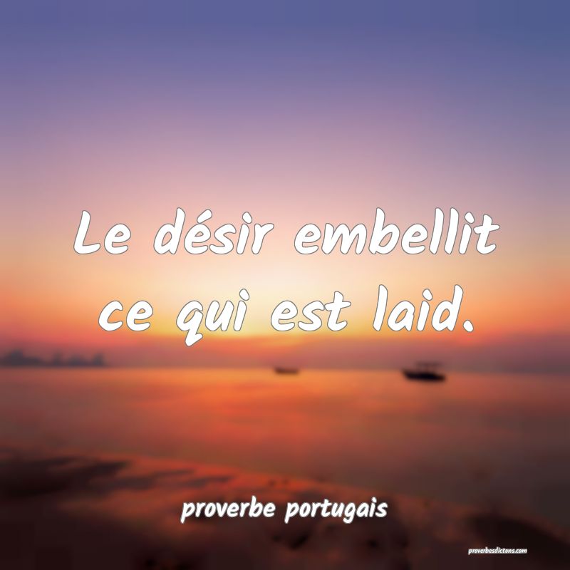  Le désir embellit ce qui est laid.