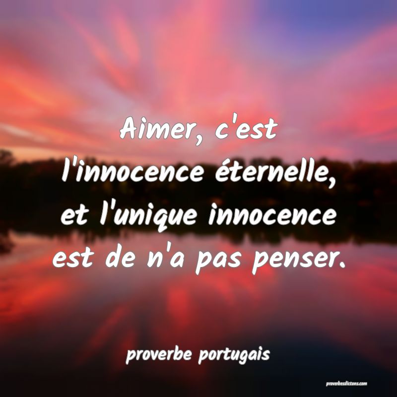  Aimer, c'est l'innocence éternelle, et l'unique innocence est de n'a pas penser.