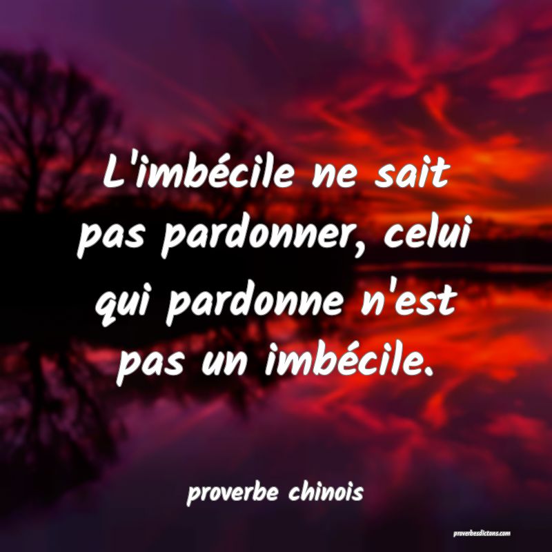  L'imbécile ne sait pas pardonner, celui qui pardonne n'est pas un imbécile.
