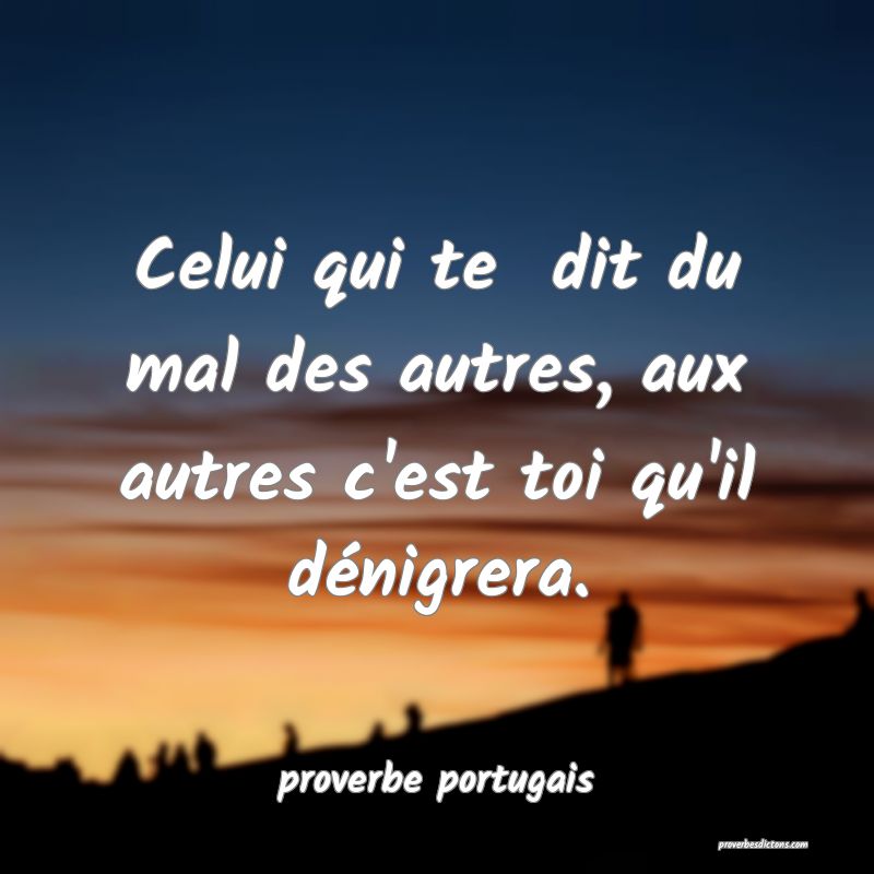  Celui qui te  dit du mal des autres, aux autres c'est toi qu'il dénigrera.