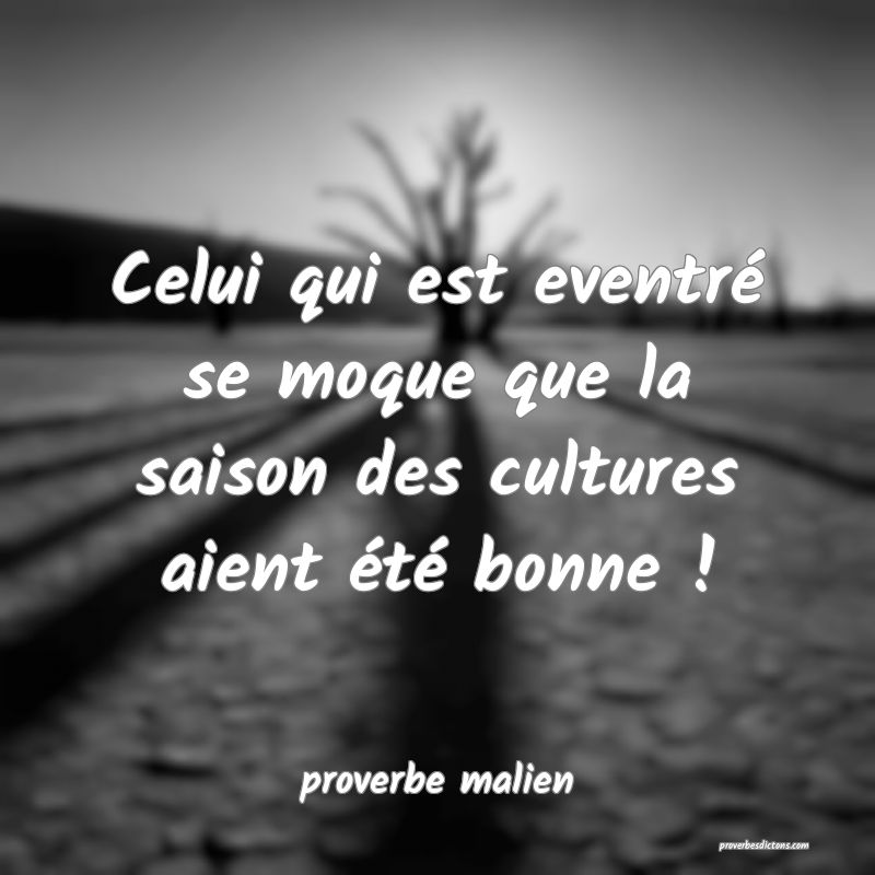  Celui qui est eventré se moque que la saison des cultures aient été bonne !