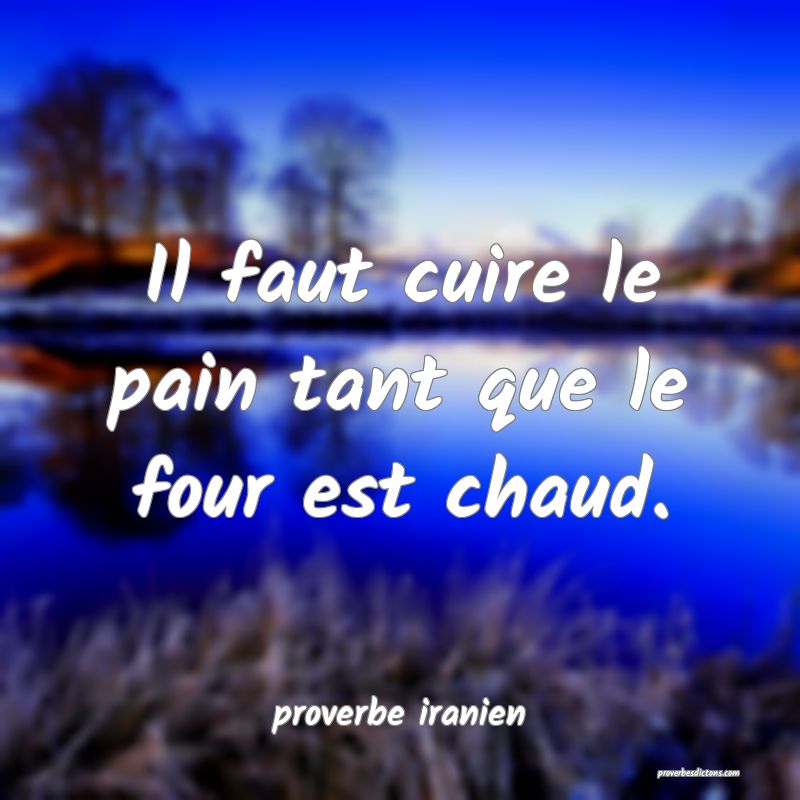  Il faut cuire le pain tant que le four est chaud.