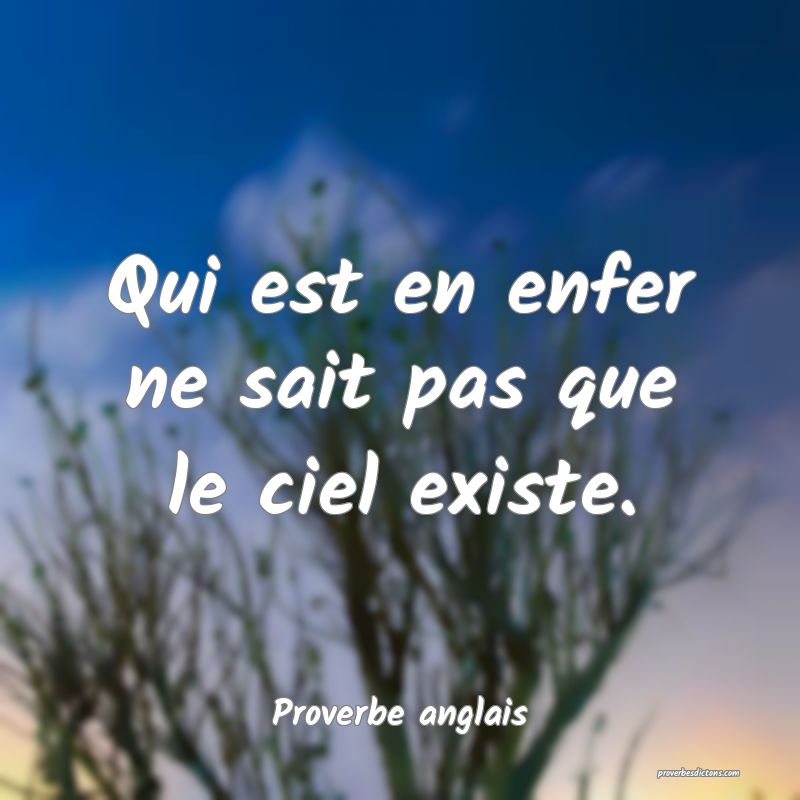  Qui est en enfer ne sait pas que le ciel existe.