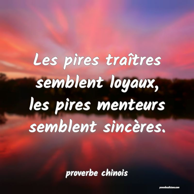  Les pires traîtres semblent loyaux, les pires menteurs semblent sincères.