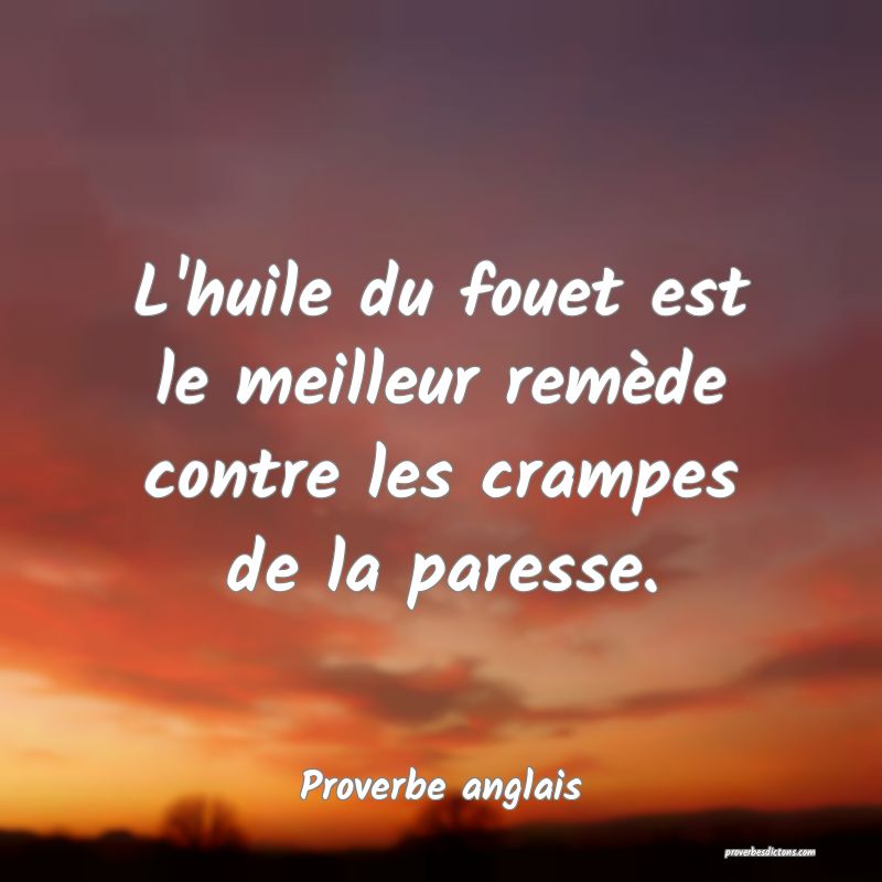  L'huile du fouet est le meilleur remède contre les crampes de la paresse.