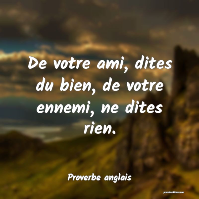  De votre ami, dites du bien, de votre ennemi, ne dites rien.