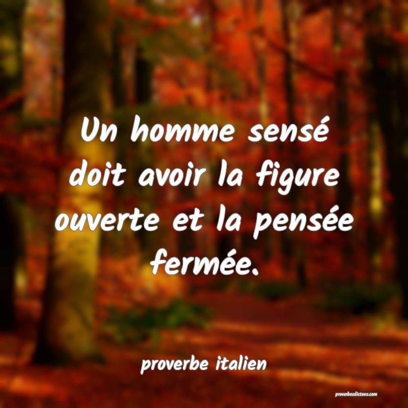  Un homme sensé doit avoir la figure ouverte et la pensée fermée.
