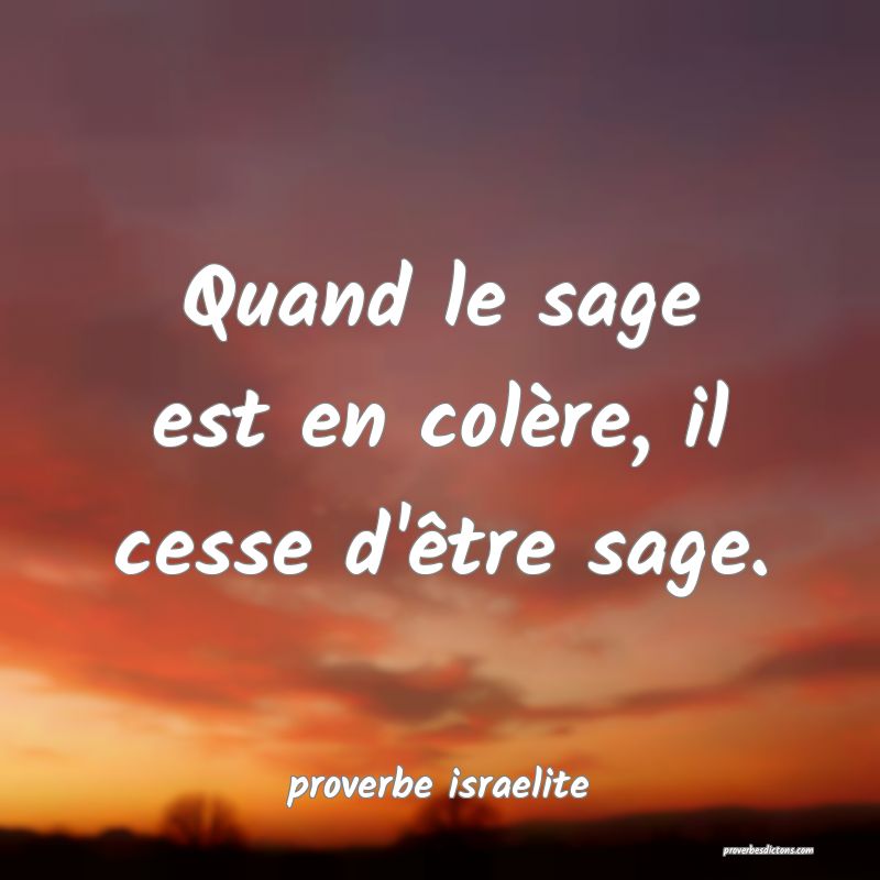  Quand le sage est en colère, il cesse d'être sage.