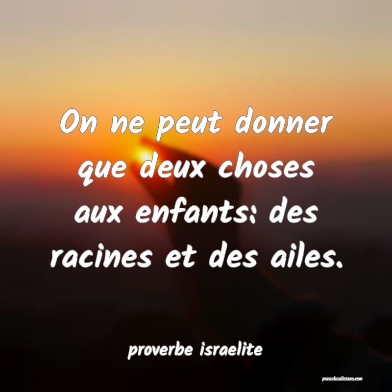  On ne peut donner que deux choses aux enfants: des racines et des ailes.