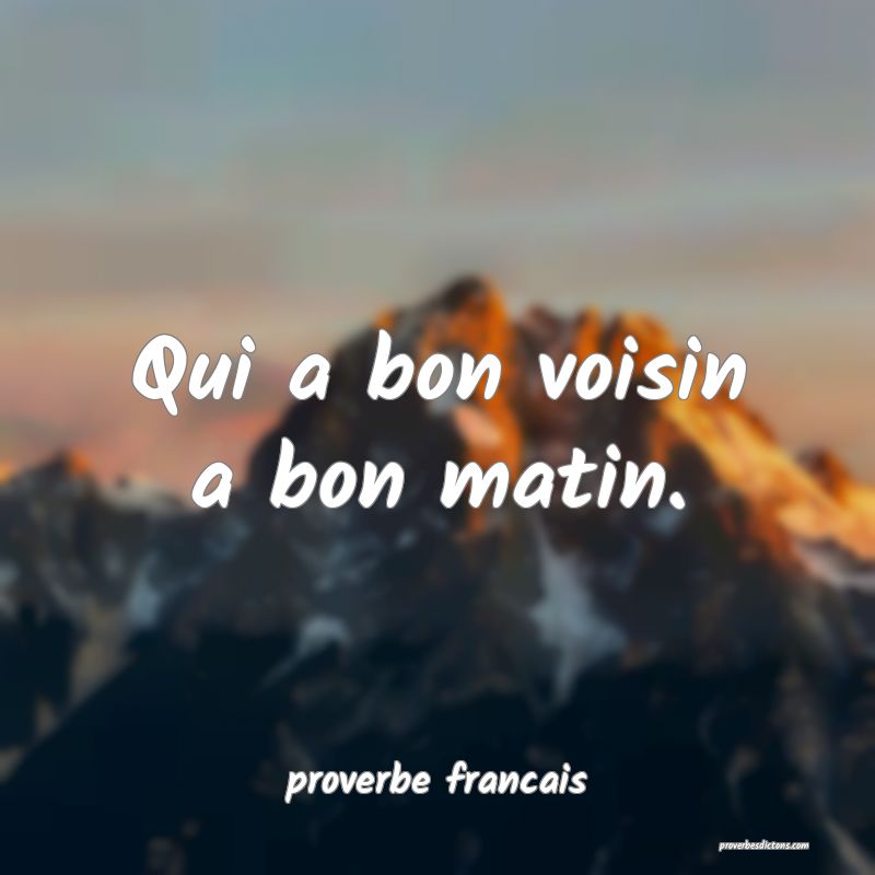  Qui a bon voisin a bon matin.