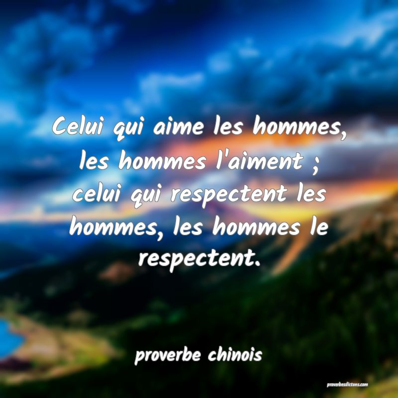  Celui qui aime les hommes, les hommes l'aiment ; celui qui respectent les hommes, les hommes le respectent.