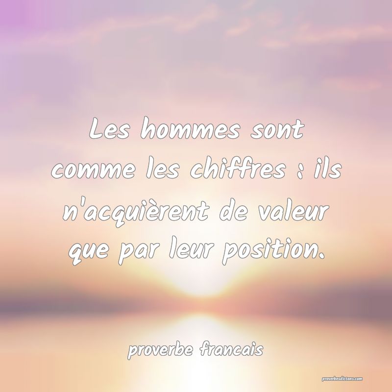  Les hommes sont comme les chiffres : ils n'acquièrent de valeur que par leur position.