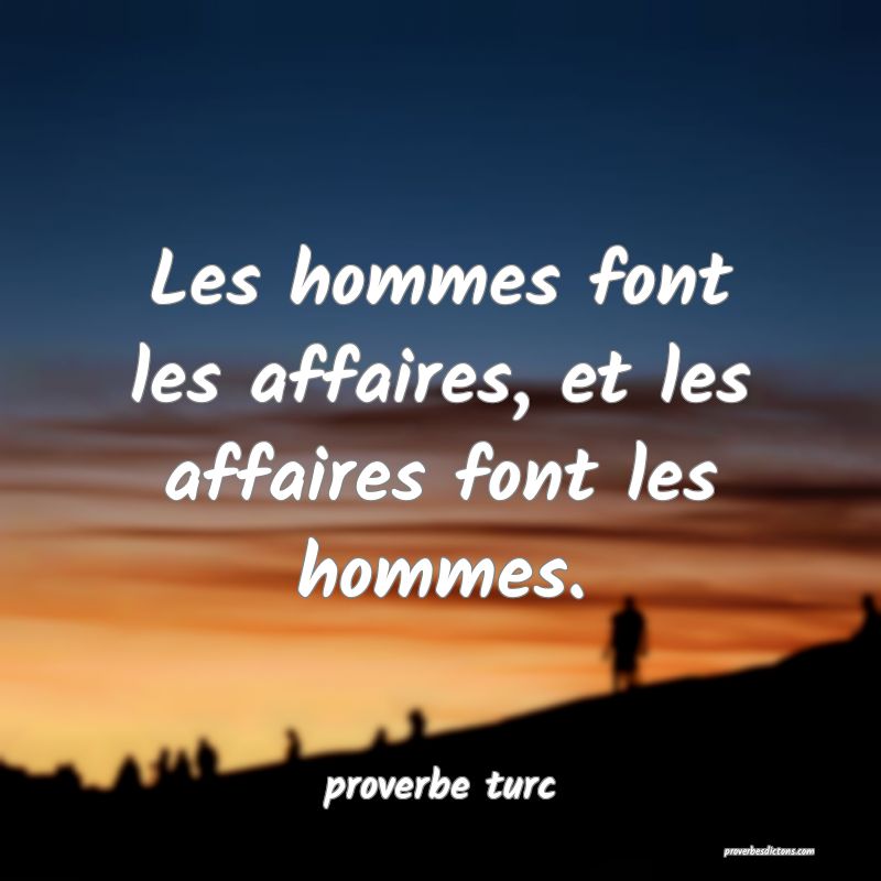  Les hommes font les affaires, et les affaires font les hommes.
