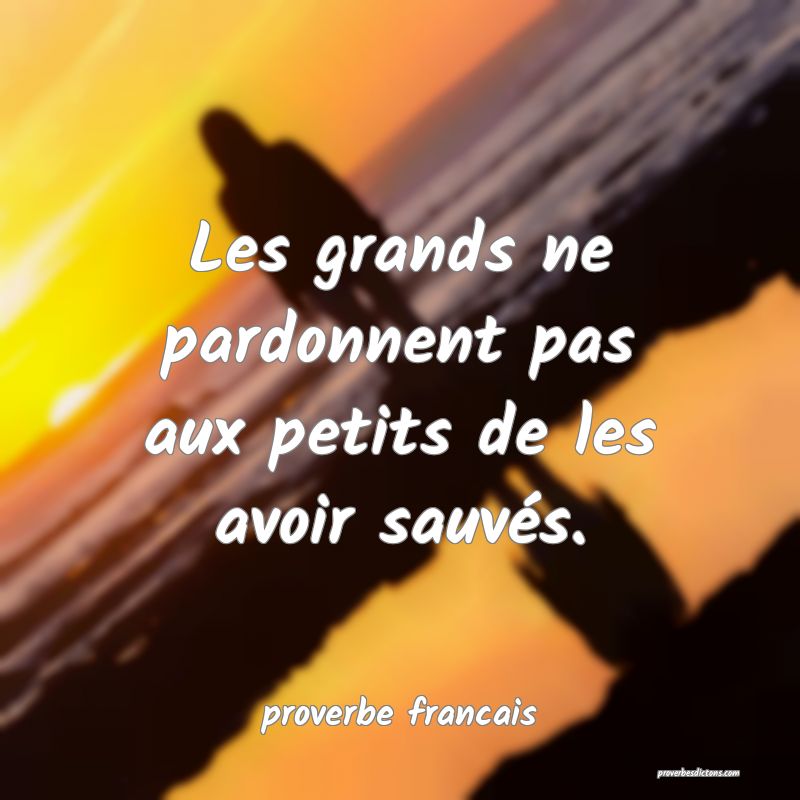  Les grands ne pardonnent pas aux petits de les avoir sauvés.