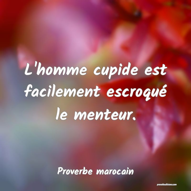 L'homme cupide est facilement escroqué le menteur.
