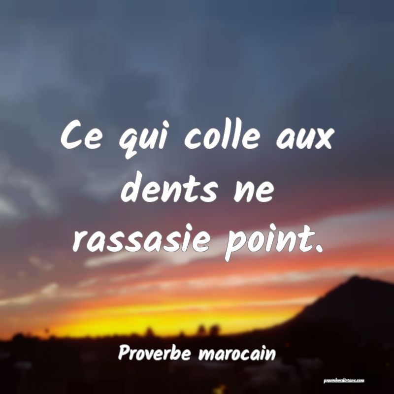  Ce qui colle aux dents ne rassasie point.