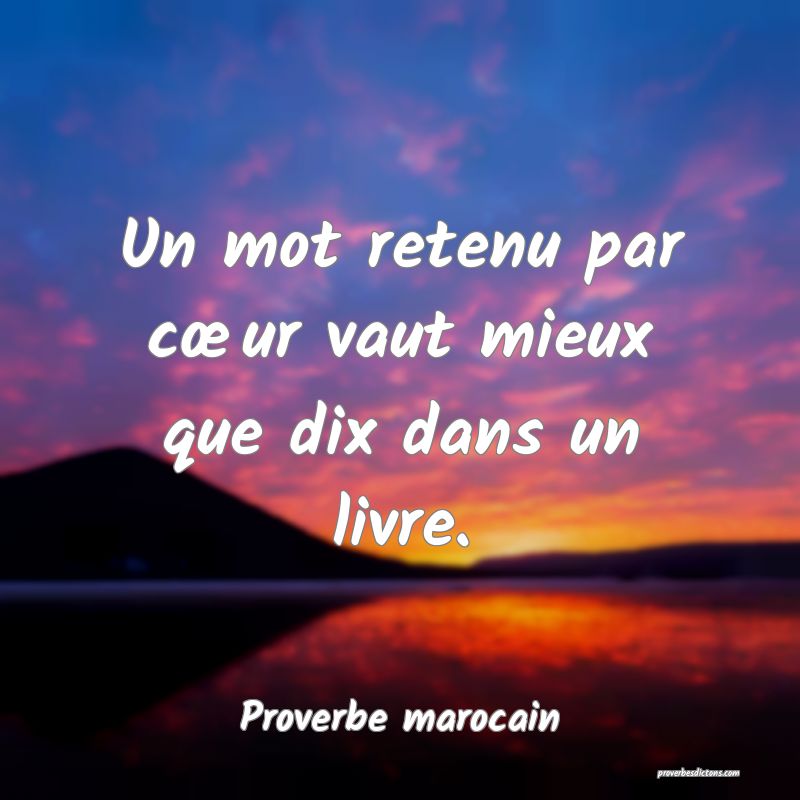 Un mot retenu par cœur vaut mieux que dix dans un livre.